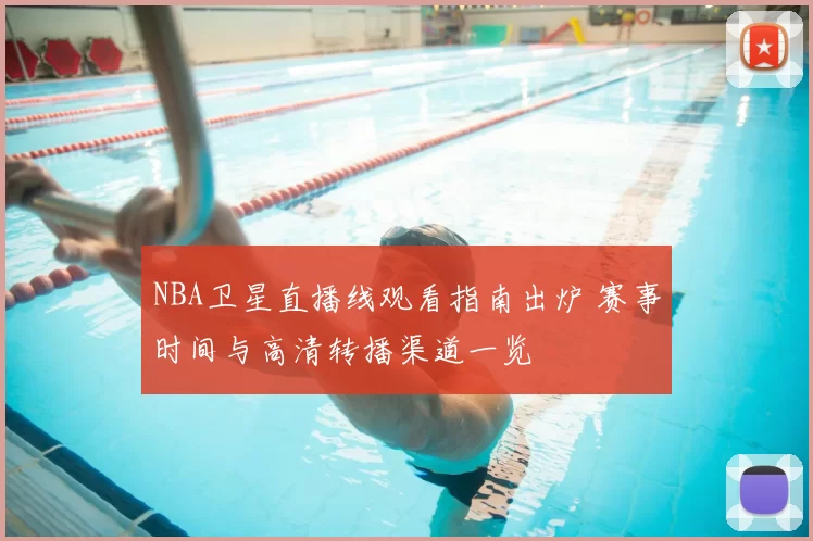 NBA卫星直播线观看指南出炉 赛事时间与高清转播渠道一览