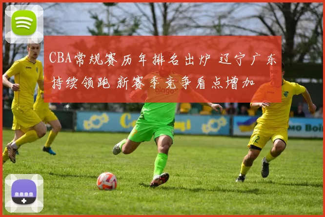 CBA常规赛历年排名出炉 辽宁广东持续领跑 新赛季竞争看点增加