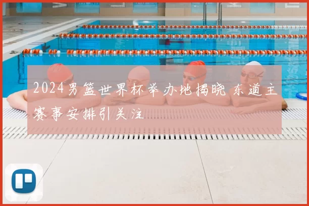 2024男篮世界杯举办地揭晓 东道主赛事安排引关注