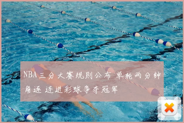 NBA三分大赛规则公布 单轮两分钟角逐 连进彩球争夺冠军
