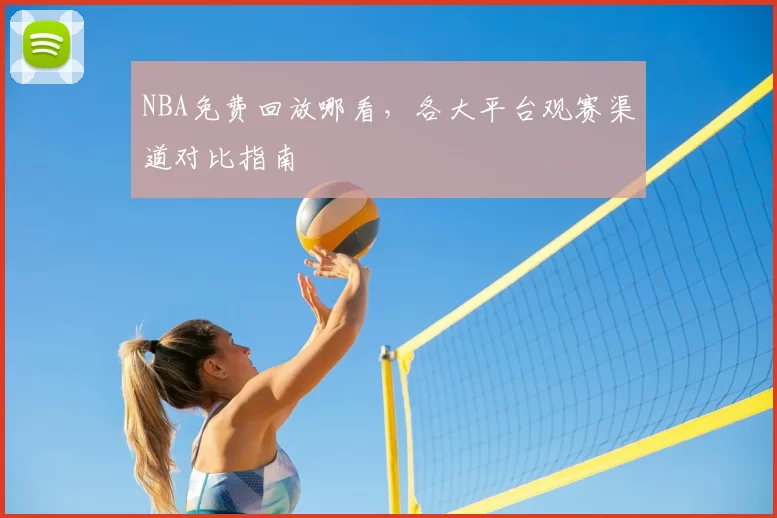 NBA免费回放哪看，各大平台观赛渠道对比指南