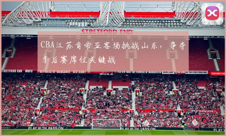 CBA江苏肯帝亚客场挑战山东，争夺季后赛席位关键战
