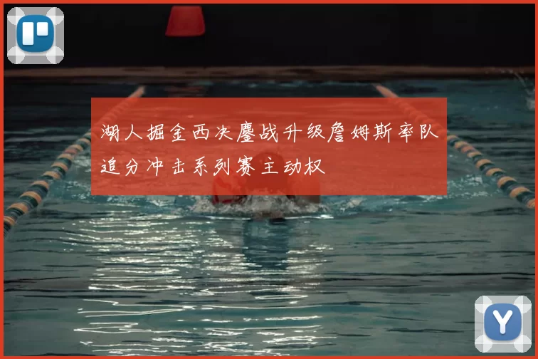 湖人掘金西决鏖战升级詹姆斯率队追分冲击系列赛主动权
