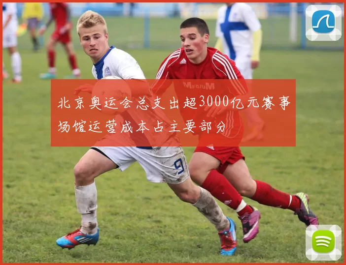 北京奥运会总支出超3000亿元赛事场馆运营成本占主要部分