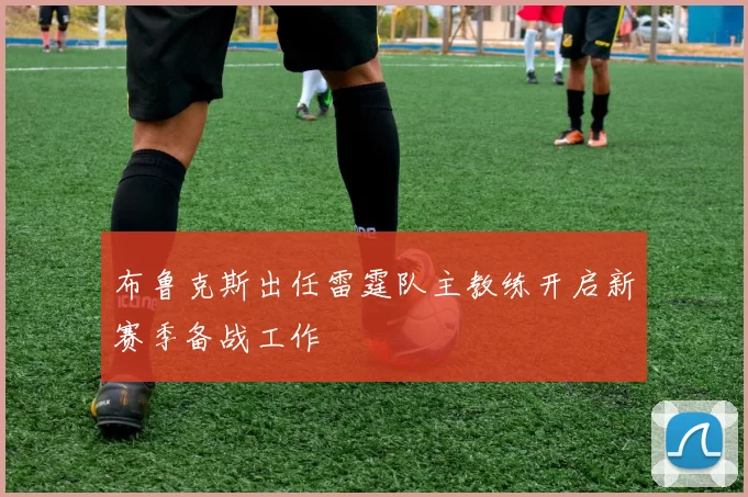 布鲁克斯出任雷霆队主教练开启新赛季备战工作