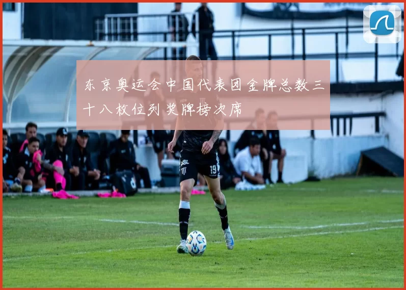 东京奥运会中国代表团金牌总数三十八枚位列奖牌榜次席