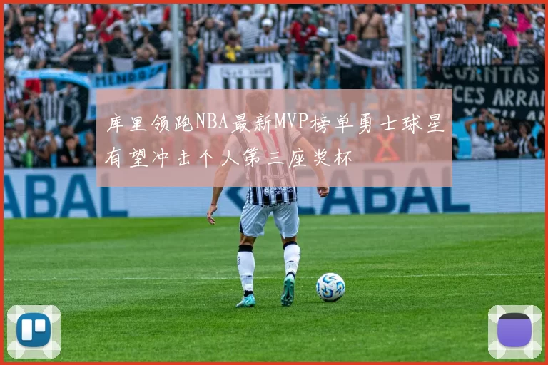 库里领跑NBA最新MVP榜单勇士球星有望冲击个人第三座奖杯