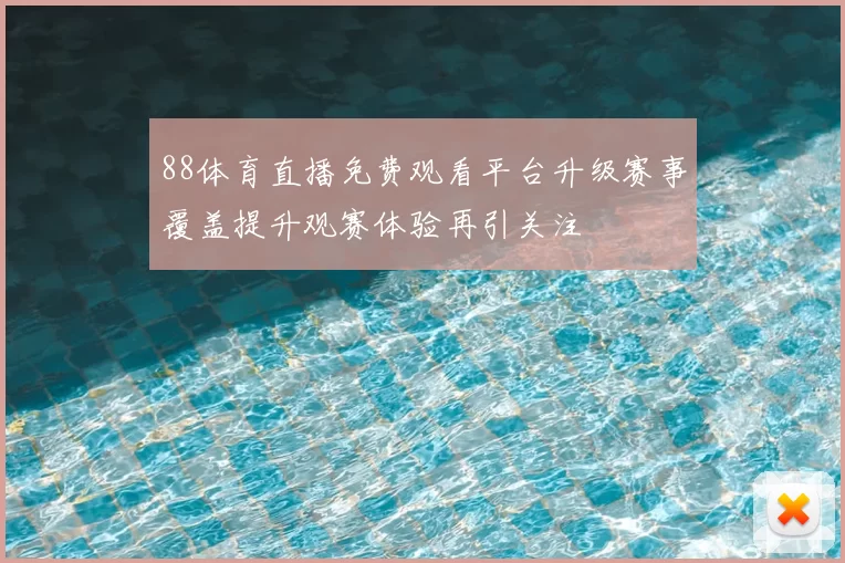 88体育直播免费观看平台升级赛事覆盖提升观赛体验再引关注