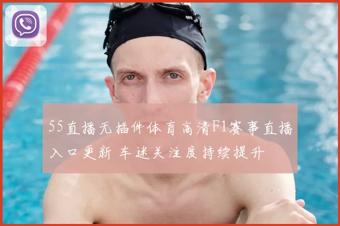 55直播无插件体育高清F1赛事直播入口更新 车迷关注度持续提升