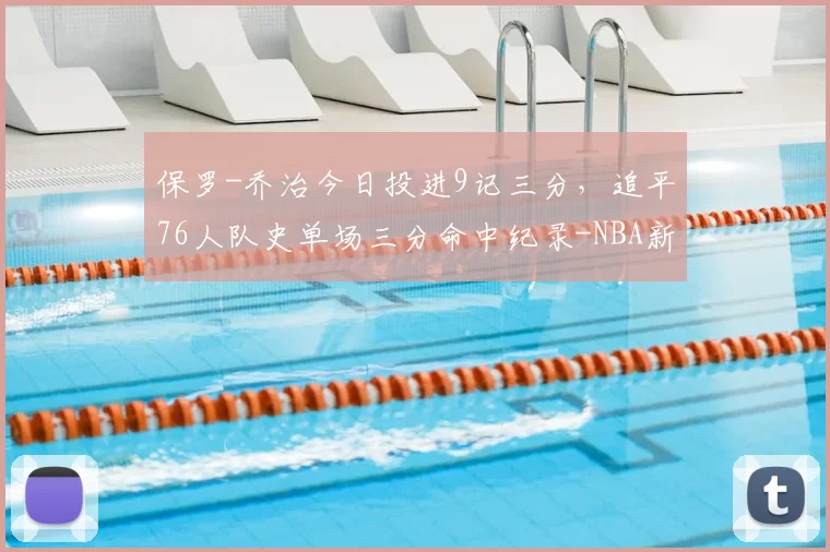 保罗-乔治今日投进9记三分，追平76人队史单场三分命中纪录-NBA新闻