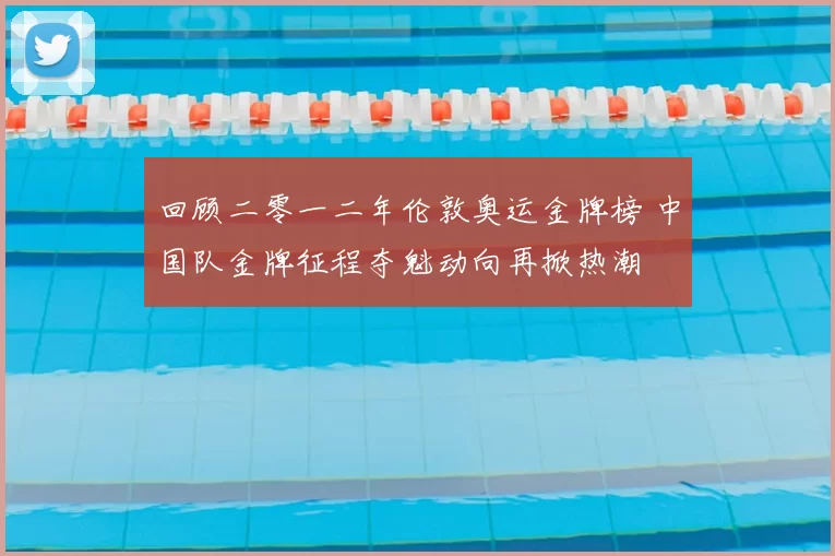 回顾二零一二年伦敦奥运金牌榜 中国队金牌征程夺魁动向再掀热潮