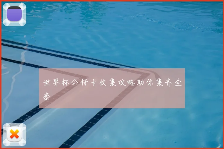 世界杯公仔卡收集攻略助你集齐全套