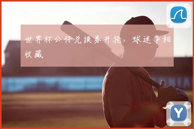 世界杯公仔兑换券开抢，球迷争相收藏