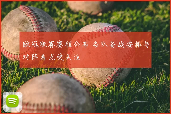 欧冠联赛赛程公布 各队备战安排与对阵看点受关注