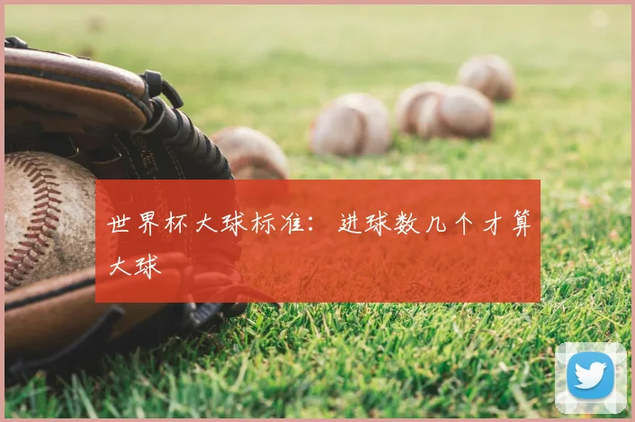 世界杯大球标准：进球数几个才算大球
