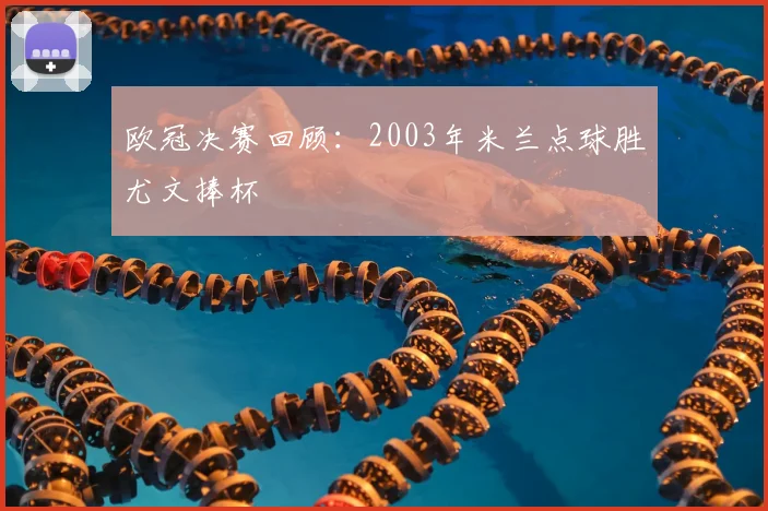 欧冠决赛回顾:2003年米兰点球胜尤文捧杯