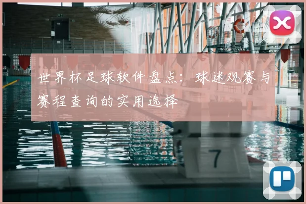 世界杯足球软件盘点：球迷观赛与赛程查询的实用选择