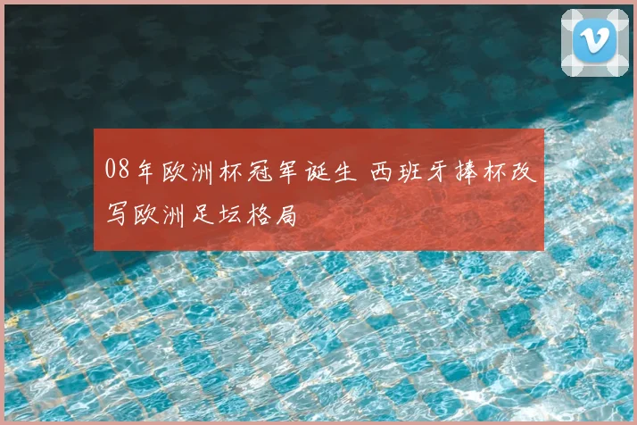 08年欧洲杯冠军诞生 西班牙捧杯改写欧洲足坛格局