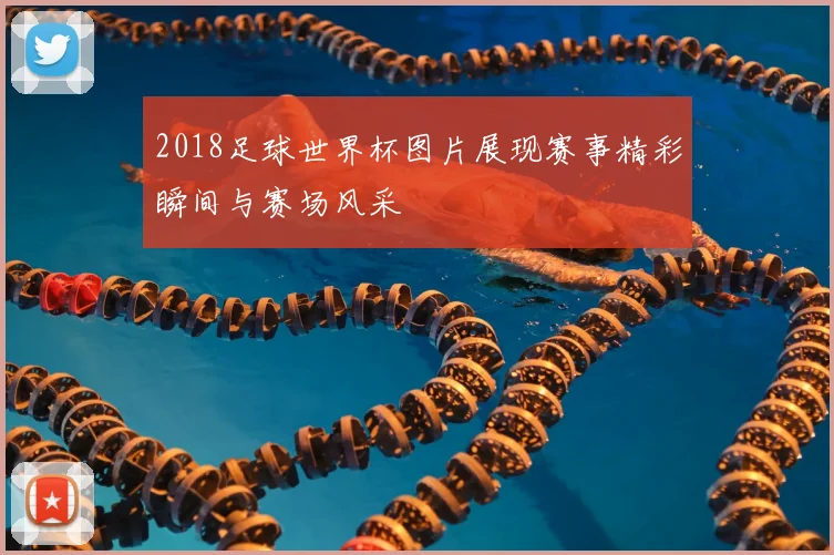2018足球世界杯图片展现赛事精彩瞬间与赛场风采