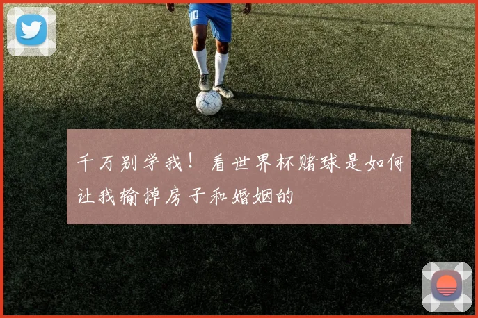 千万别学我!看世界杯赌球是如何让我输掉房子和婚姻的