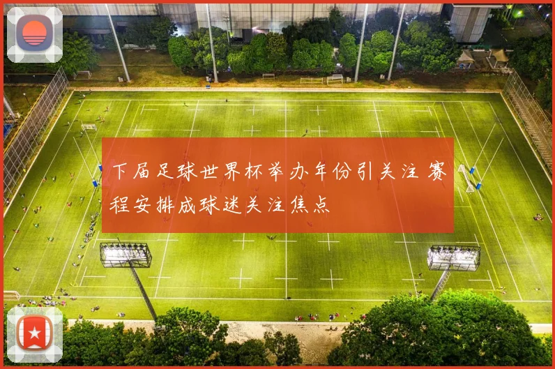 下届足球世界杯举办年份引关注 赛程安排成球迷关注焦点