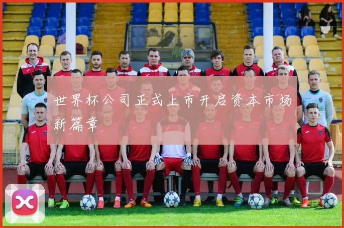 世界杯公司正式上市开启资本市场新篇章