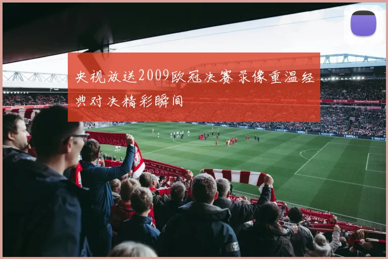 央视放送2009欧冠决赛录像重温经典对决精彩瞬间